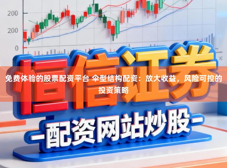 免费体验的股票配资平台 伞型结构配资：放大收益，风险可控的投资策略
