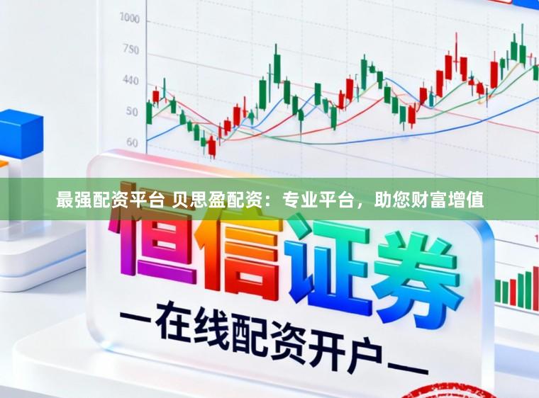 最强配资平台 贝思盈配资：专业平台，助您财富增值