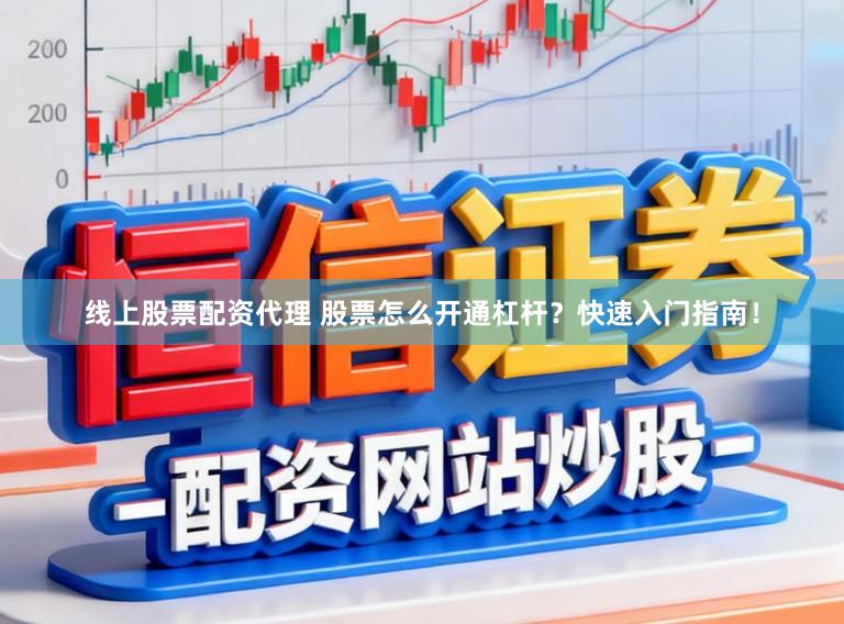 线上股票配资代理 股票怎么开通杠杆？快速入门指南！