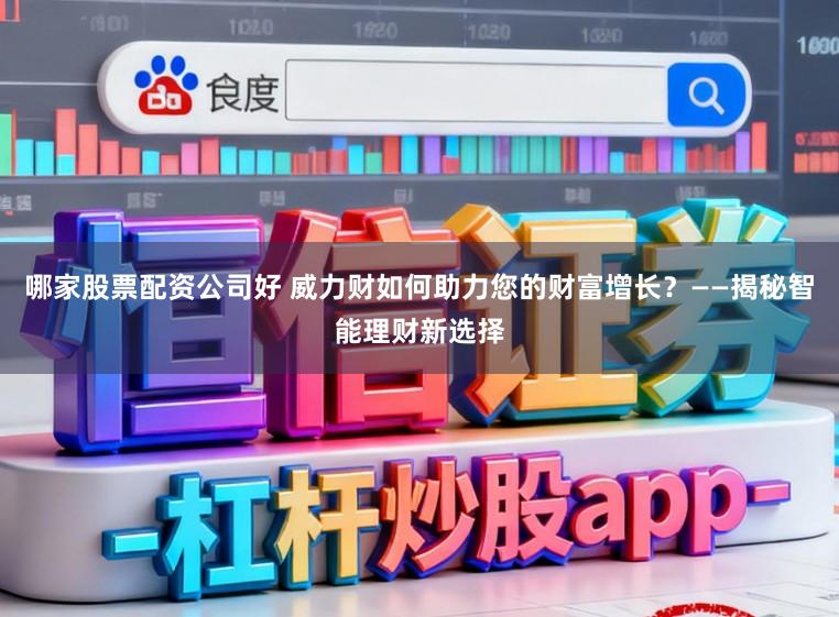 哪家股票配资公司好 威力财如何助力您的财富增长？——揭秘智能理财新选择