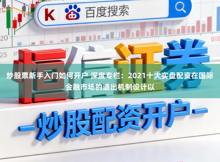 炒股票新手入门如何开户 深度专栏：2021十大实盘配资在国际金融市场的退出机制设计以