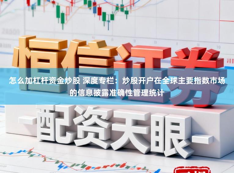 怎么加杠杆资金炒股 深度专栏：炒股开户在全球主要指数市场的信息披露准确性管理统计