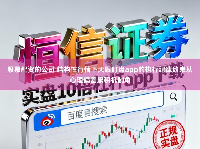 股票配资的公司 结构性行情下天眼盯盘app的执行纪律约束从心理偏差累积机制角