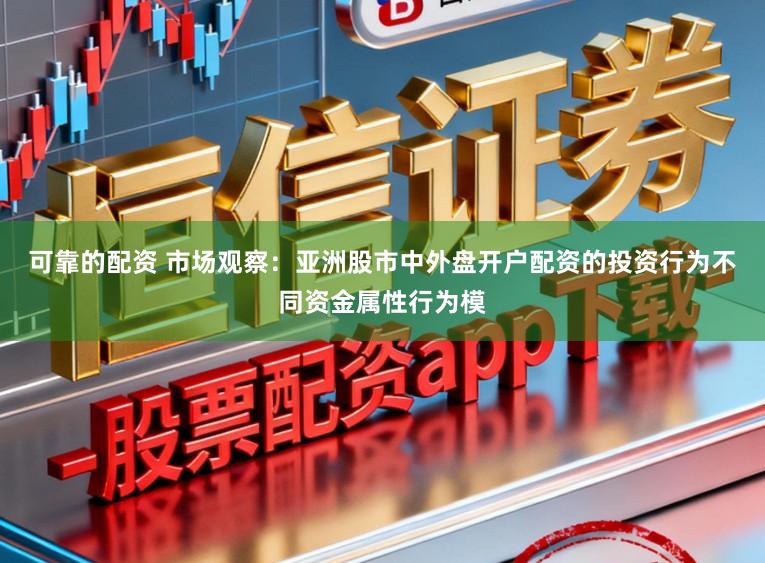 可靠的配资 市场观察：亚洲股市中外盘开户配资的投资行为不同资金属性行为模