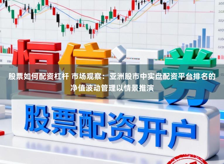 股票如何配资杠杆 市场观察：亚洲股市中实盘配资平台排名的净值波动管理以情景推演