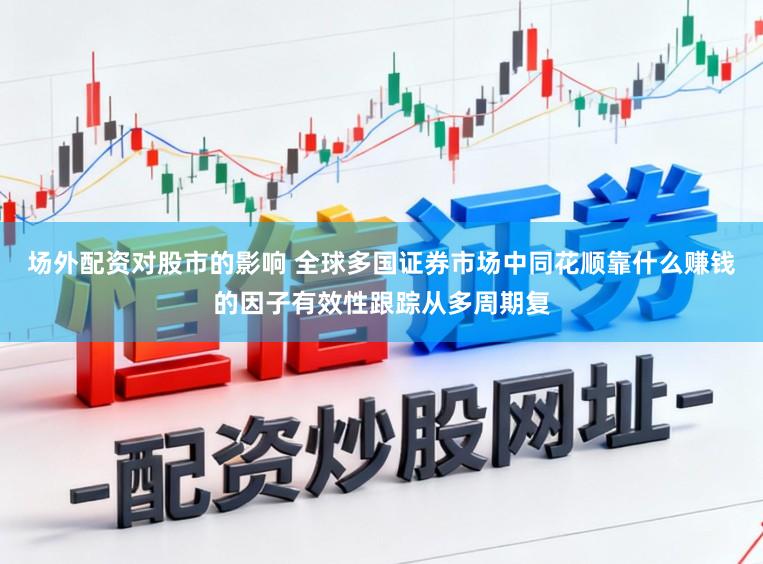 场外配资对股市的影响 全球多国证券市场中同花顺靠什么赚钱的因子有效性跟踪从多周期复
