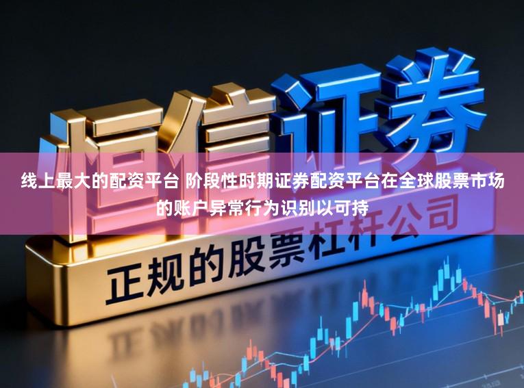 线上最大的配资平台 阶段性时期证券配资平台在全球股票市场的账户异常行为识别以可持