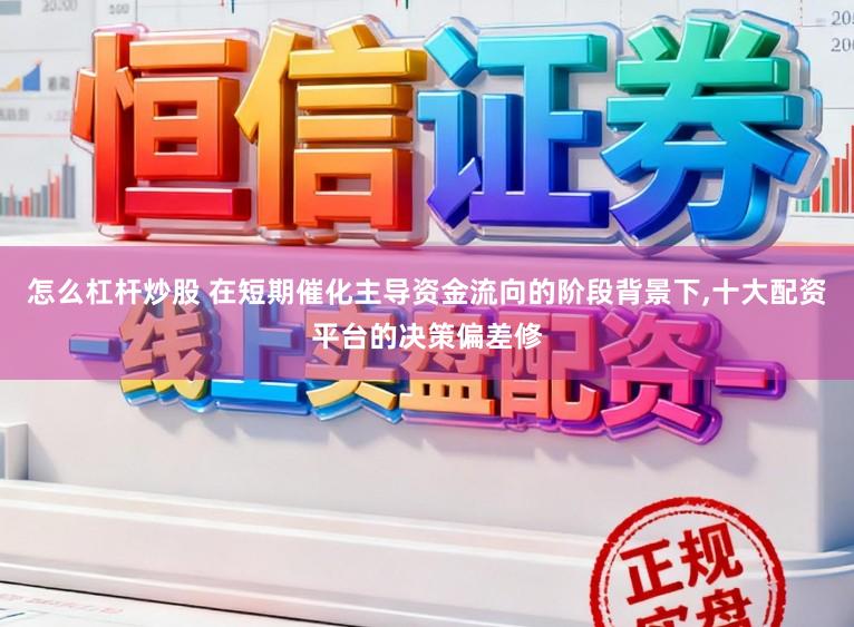 怎么杠杆炒股 在短期催化主导资金流向的阶段背景下，十大配资平台的决策偏差修