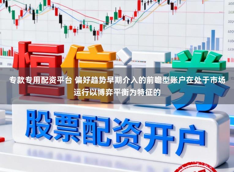专款专用配资平台 偏好趋势早期介入的前瞻型账户在处于市场运行以博弈平衡为特征的