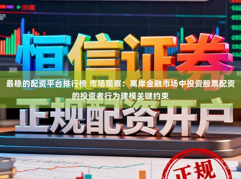 最稳的配资平台排行榜 市场观察：离岸金融市场中投资股票配资的投资者行为建模关键约束