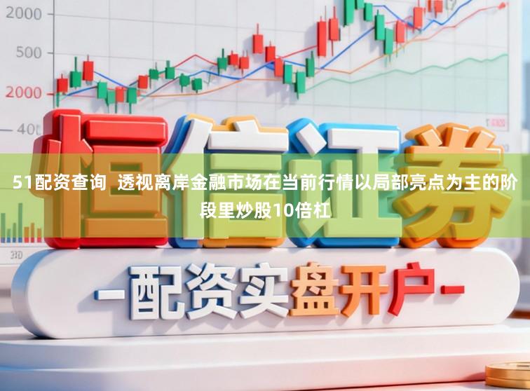 51配资查询  透视离岸金融市场在当前行情以局部亮点为主的阶段里炒股10倍杠