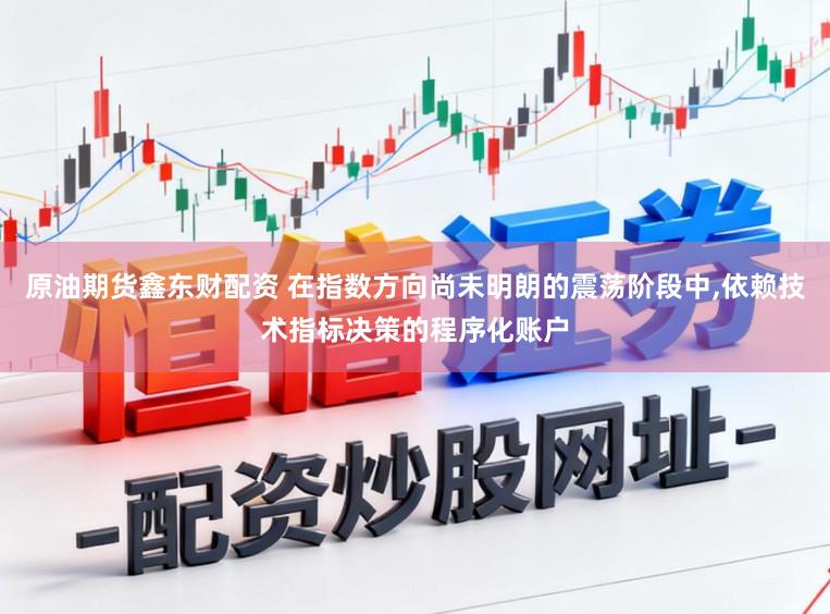 原油期货鑫东财配资 在指数方向尚未明朗的震荡阶段中,依赖技术指标决策的程序化账户