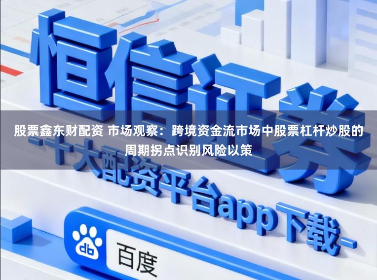股票鑫东财配资 市场观察：跨境资金流市场中股票杠杆炒股的周期拐点识别风险以策