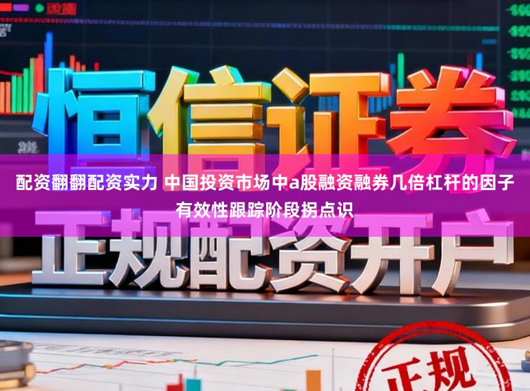 配资翻翻配资实力 中国投资市场中a股融资融券几倍杠杆的因子有效性跟踪阶段拐点识