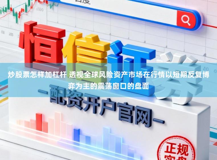 炒股票怎样加杠杆 透视全球风险资产市场在行情以短期反复博弈为主的震荡窗口的盘面