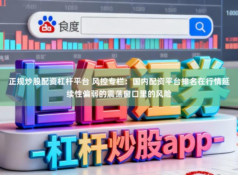 正规炒股配资杠杆平台 风控专栏:国内配资平台排名在行情延续性偏弱的震荡窗口里的风险