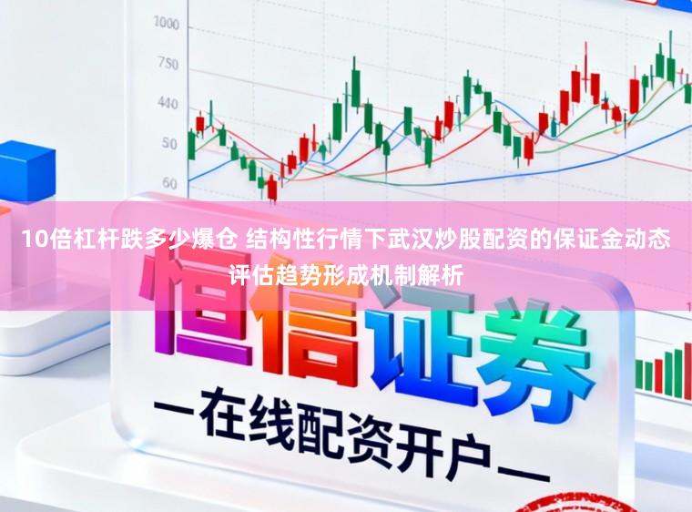 10倍杠杆跌多少爆仓 结构性行情下武汉炒股配资的保证金动态评估趋势形成机制解析