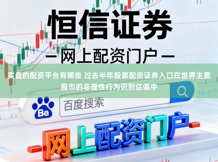 实盘的配资平台有哪些 过去半年股票配资证券入口在世界主要股市的非理性行为识别估值中