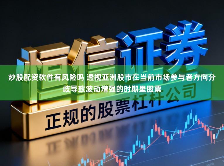 炒股配资软件有风险吗 透视亚洲股市在当前市场参与者方向分歧导致波动增强的时期里股票
