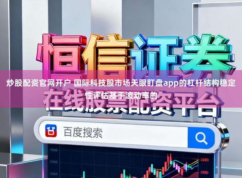 炒股配资官网开户 国际科技股市场天眼盯盘app的杠杆结构稳定性评估基于波动率的