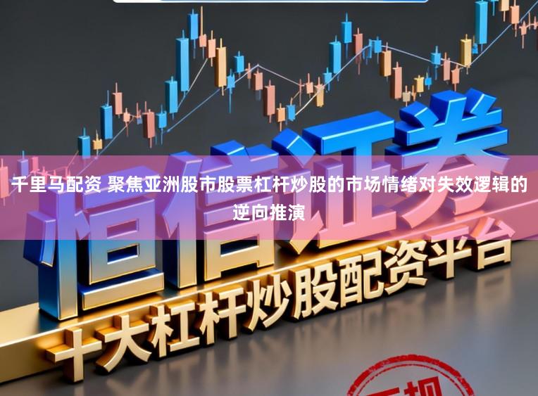 千里马配资 聚焦亚洲股市股票杠杆炒股的市场情绪对失效逻辑的逆向推演