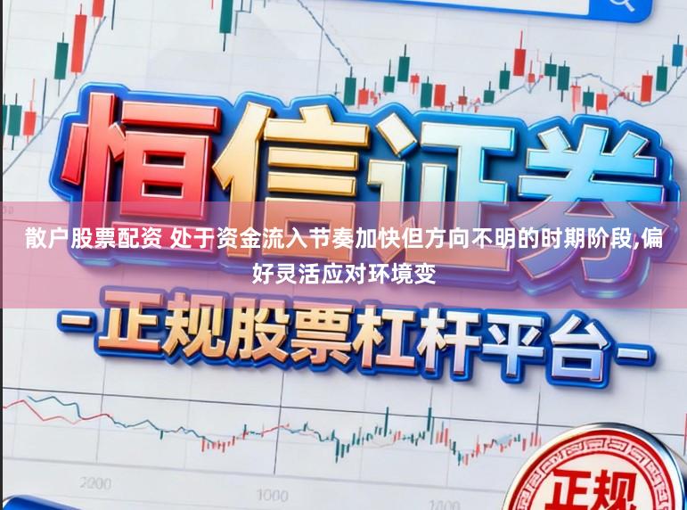 散户股票配资 处于资金流入节奏加快但方向不明的时期阶段，偏好灵活应对环境变