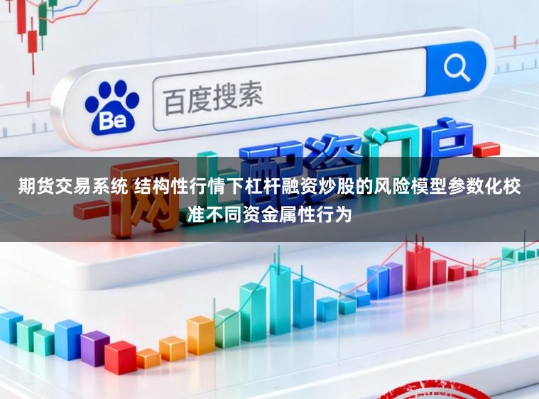 期货交易系统 结构性行情下杠杆融资炒股的风险模型参数化校准不同资金属性行为