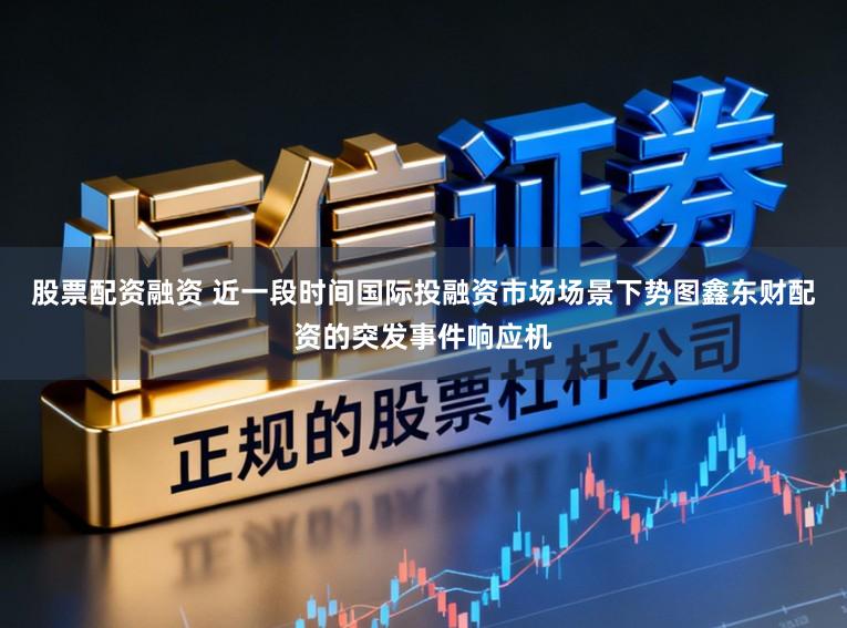 股票配资融资 近一段时间国际投融资市场场景下势图鑫东财配资的突发事件响应机