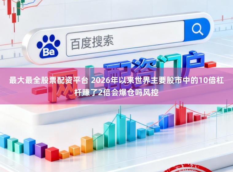 最大最全股票配资平台 2026年以来世界主要股市中的10倍杠杆赚了2倍会爆仓吗风控
