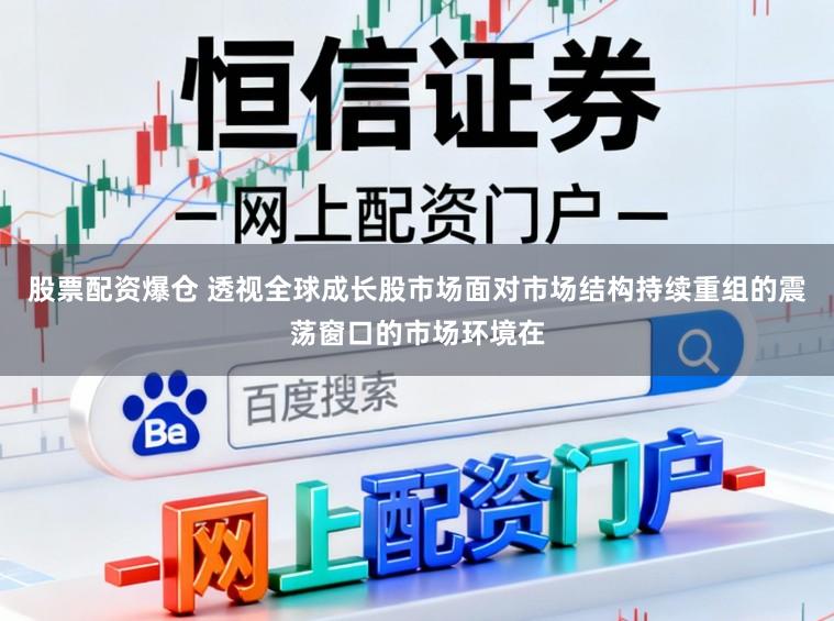 股票配资爆仓 透视全球成长股市场面对市场结构持续重组的震荡窗口的市场环境在