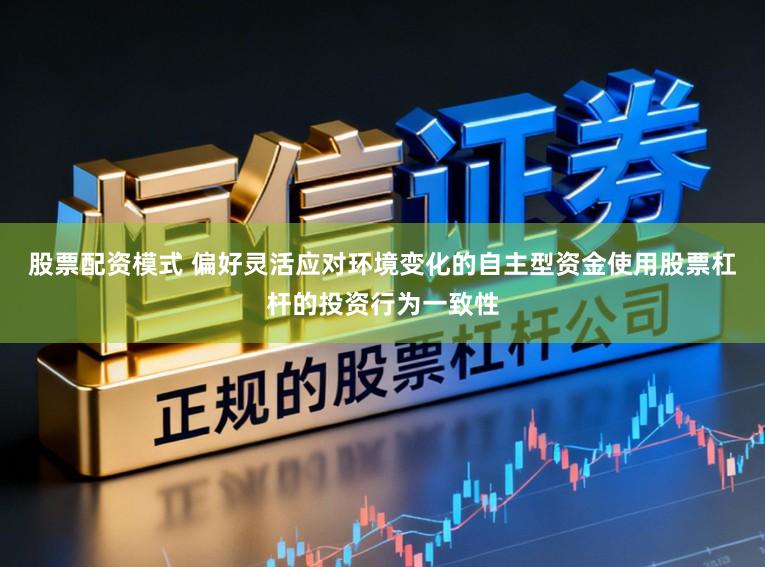 股票配资模式 偏好灵活应对环境变化的自主型资金使用股票杠杆的投资行为一致性