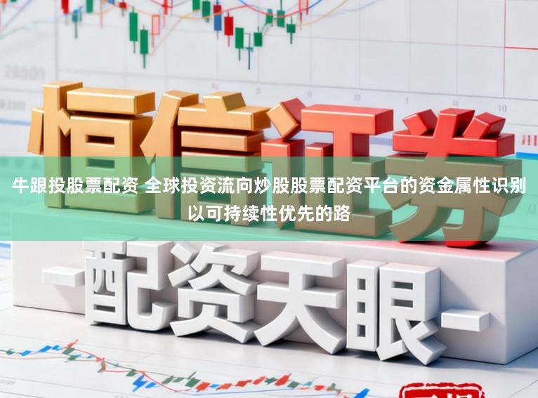 牛跟投股票配资 全球投资流向炒股股票配资平台的资金属性识别以可持续性优先的路