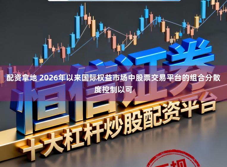 配资拿地 2026年以来国际权益市场中股票交易平台的组合分散度控制以可