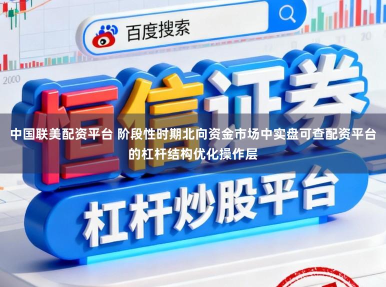 中国联美配资平台 阶段性时期北向资金市场中实盘可查配资平台的杠杆结构优化操作层