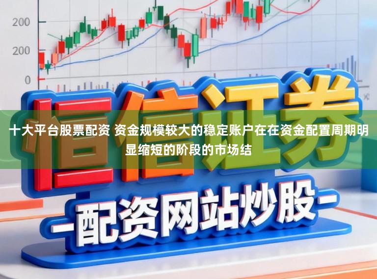 十大平台股票配资 资金规模较大的稳定账户在在资金配置周期明显缩短的阶段的市场结