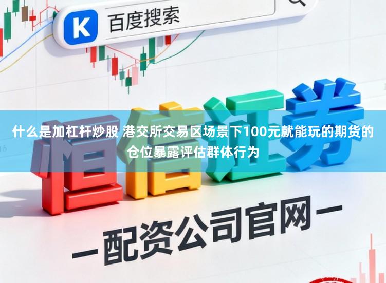 什么是加杠杆炒股 港交所交易区场景下100元就能玩的期货的仓位暴露评估群体行为