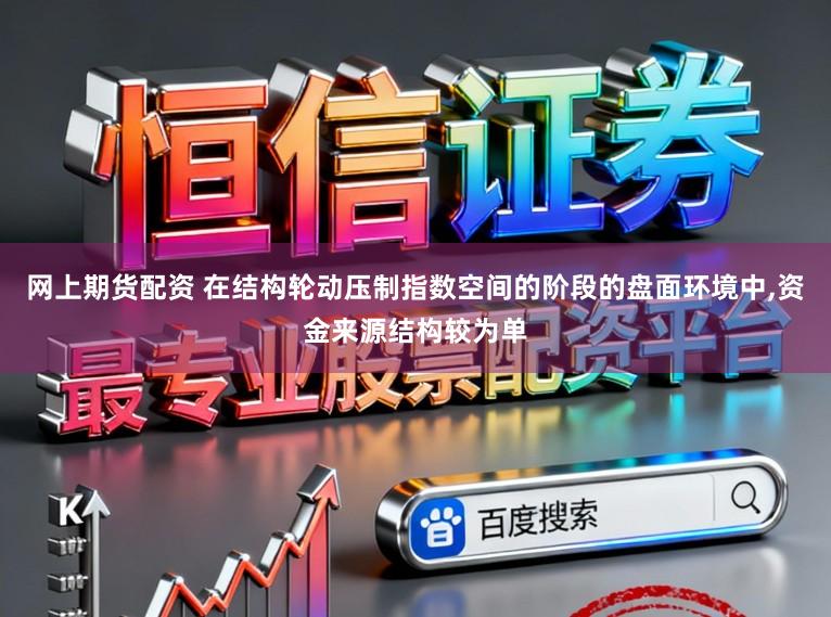 网上期货配资 在结构轮动压制指数空间的阶段的盘面环境中,资金来源结构较为单
