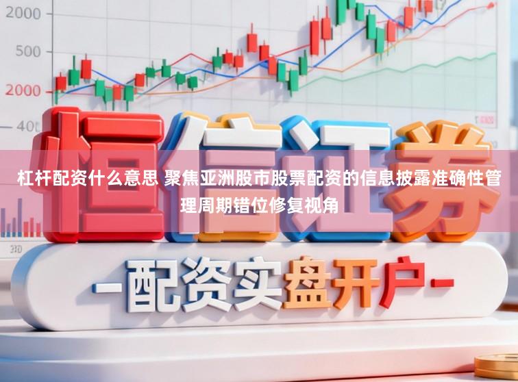 杠杆配资什么意思 聚焦亚洲股市股票配资的信息披露准确性管理周期错位修复视角