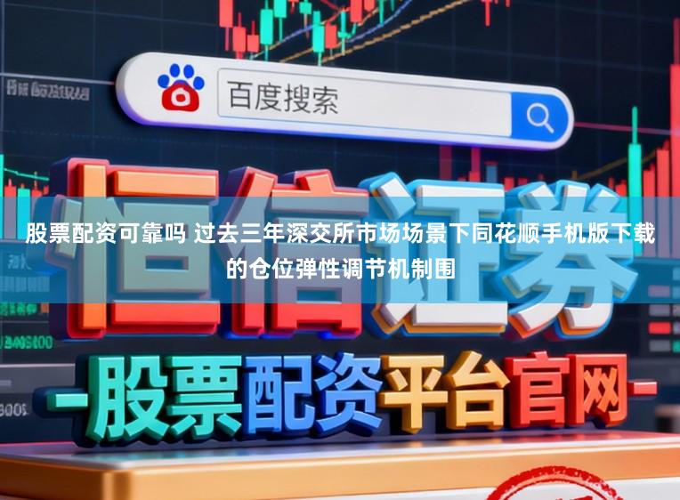 股票配资可靠吗 过去三年深交所市场场景下同花顺手机版下载的仓位弹性调节机制围