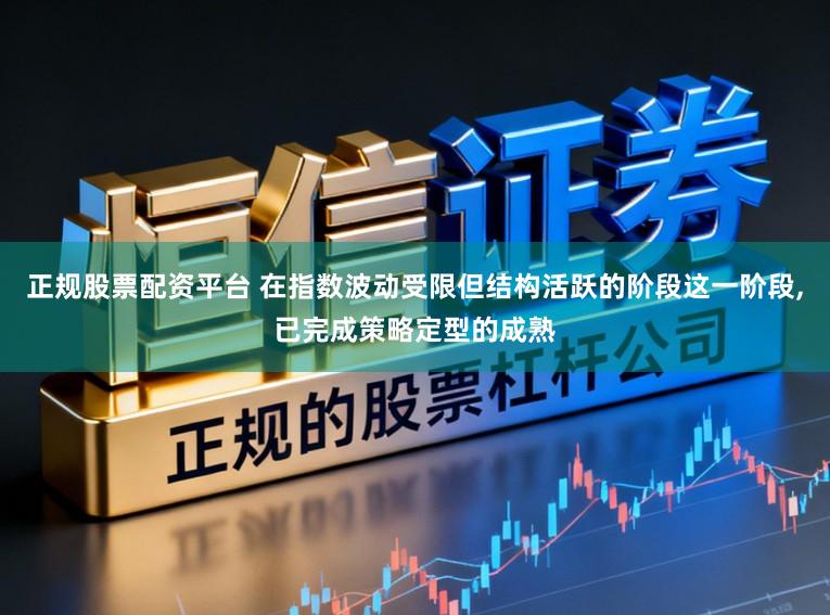 正规股票配资平台 在指数波动受限但结构活跃的阶段这一阶段,已完成策略定型的成熟