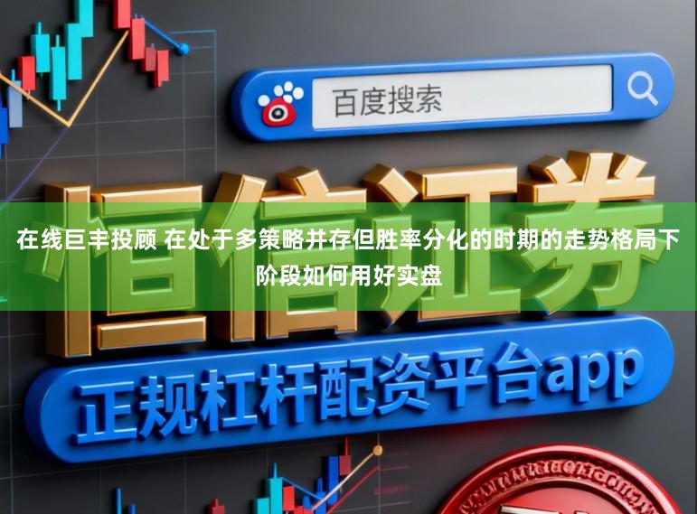 在线巨丰投顾 在处于多策略并存但胜率分化的时期的走势格局下阶段如何用好实盘