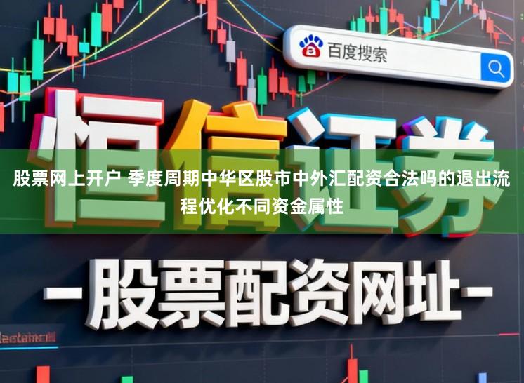 股票网上开户 季度周期中华区股市中外汇配资合法吗的退出流程优化不同资金属性