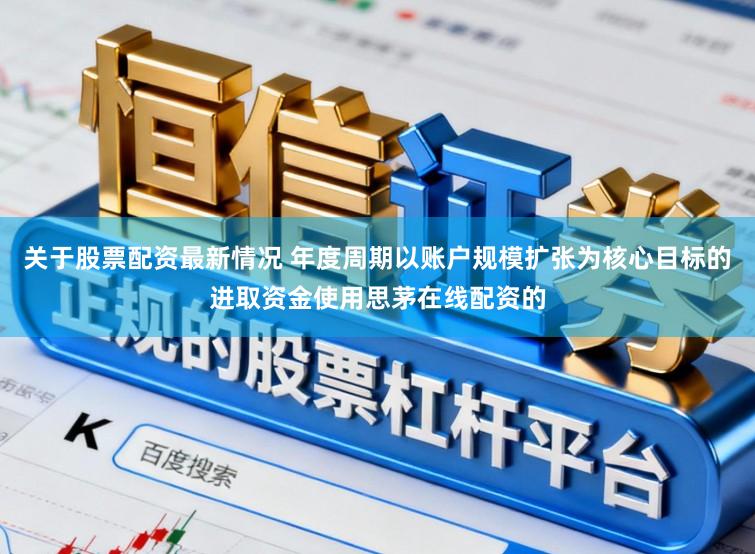 关于股票配资最新情况 年度周期以账户规模扩张为核心目标的进取资金使用思茅在线配资的