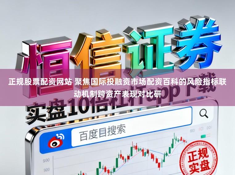 正规股票配资网站 聚焦国际投融资市场配资百科的风险指标联动机制跨资产表现对比研