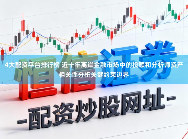 4大配资平台排行榜 近十年离岸金融市场中的投顾和分析师资产相关性分析关键约束边界