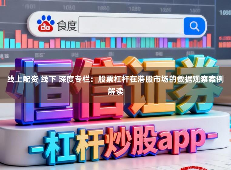 线上配资 线下 深度专栏:股票杠杆在港股市场的数据观察案例解读