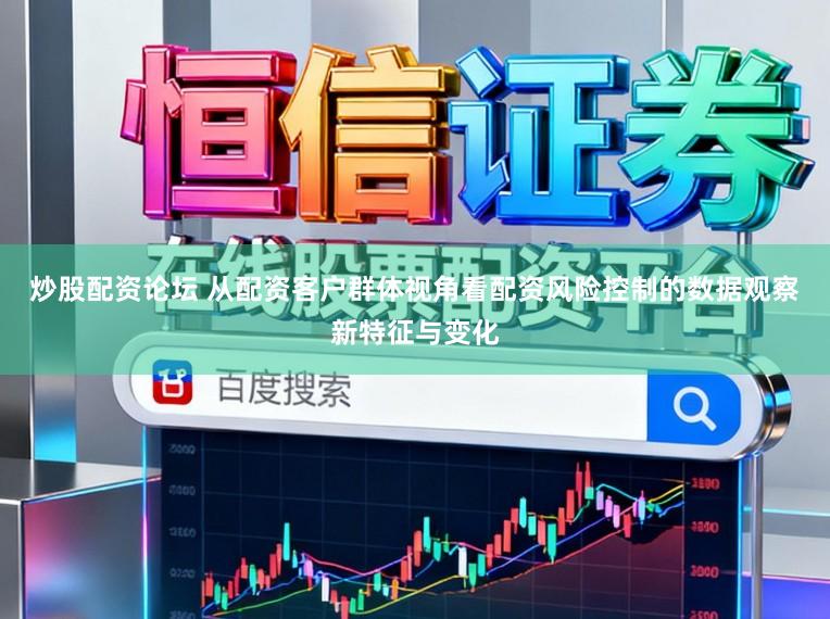 炒股配资论坛 从配资客户群体视角看配资风险控制的数据观察新特征与变化