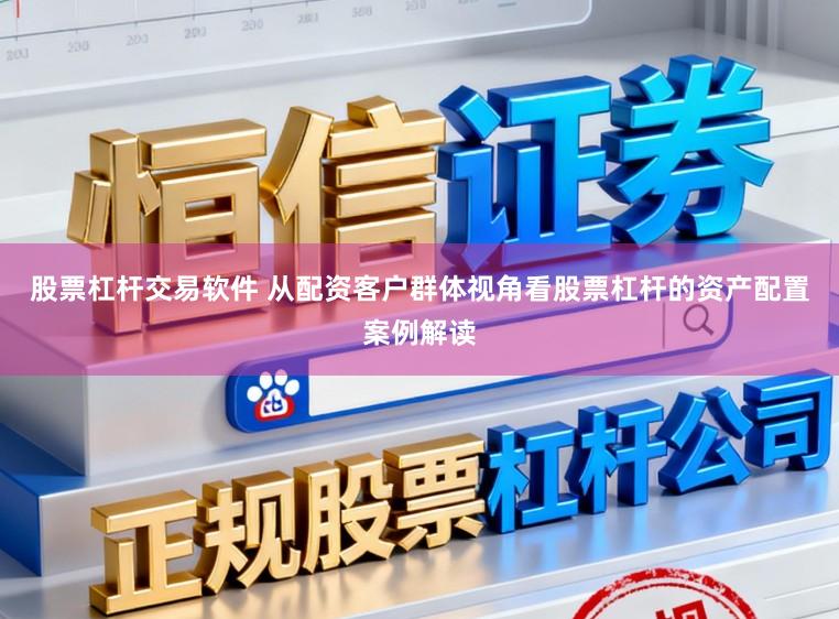 股票杠杆交易软件 从配资客户群体视角看股票杠杆的资产配置案例解读