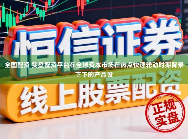 全国配资 实盘配资平台在全球资本市场在热点快速轮动时期背景下下的产品设