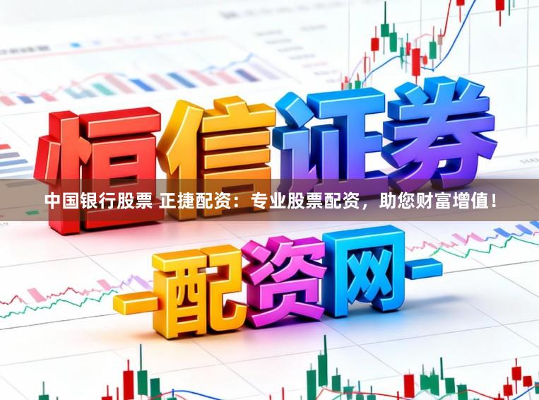 中国银行股票 正捷配资：专业股票配资，助您财富增值！